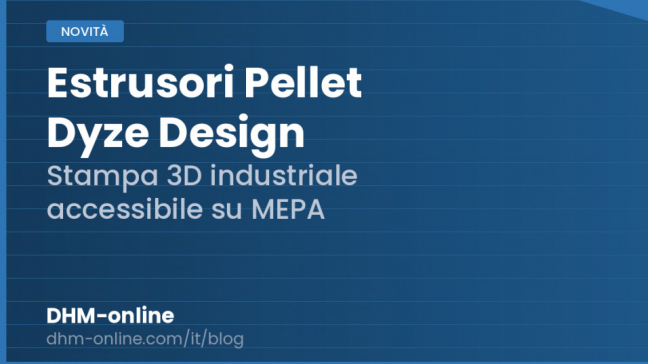 Estrusori a pellet Dyze Design: stampa 3D industriale accessibile su MEPA